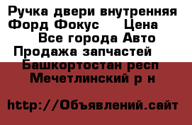 Ручка двери внутренняя Форд Фокус 2 › Цена ­ 200 - Все города Авто » Продажа запчастей   . Башкортостан респ.,Мечетлинский р-н